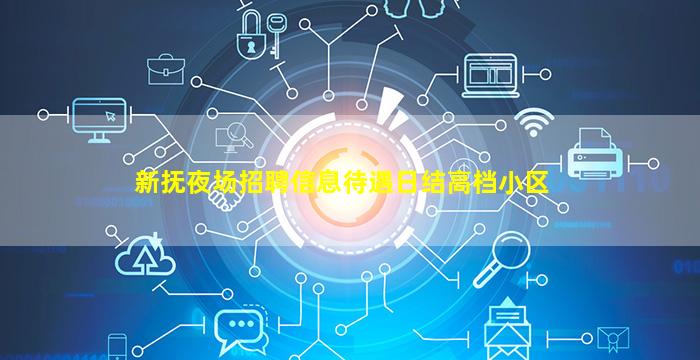 新抚夜场招聘信息待遇日结高档小区