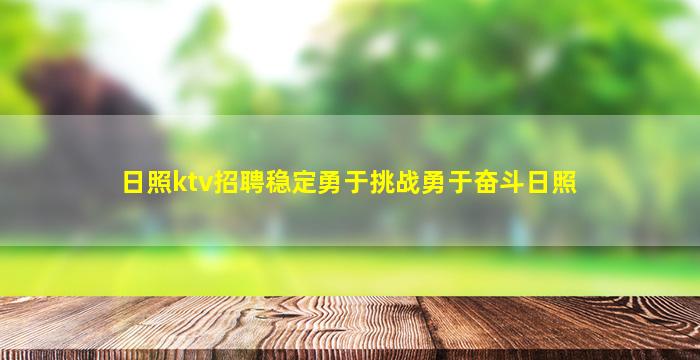 日照ktv招聘稳定勇于挑战勇于奋斗日照